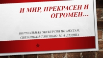 Виртуальная экскурсия  И мир, прекрасен и огромен… по местам, связанным с жизнью Михаила Александровича Дудина, выдающегося российского поэта, прозаика, переводчика.