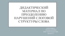 ДИДАКТИЧЕСКИЙ МАТЕРИАЛ ПО ПРЕОДОЛЕНИЮ НАРУШЕНИЙ СЛОГОВОЙ СТРУКТУРЫ СЛОВА
