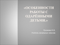 Презентация доклада на тему Особенности работы с одаренными детьми