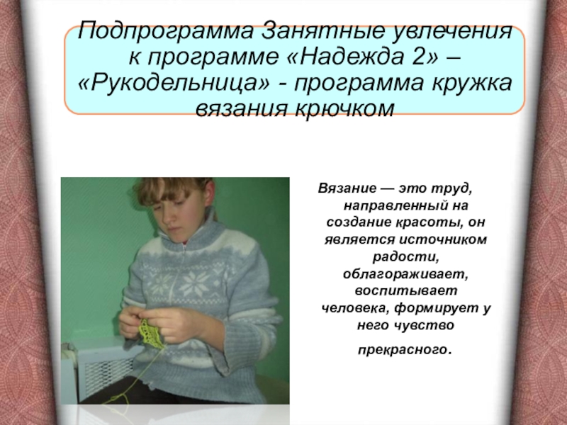 Презентация Портфолио воспитателя коррекционной школы Вязание — это труд, направленный на создание красоты, он является источником Вязание — это труд, направленный на создание красоты, он является источником радости, облагораживает, воспитывает человека, формирует у
