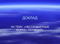 Презентация к докладу Нестандартные формы обучения
