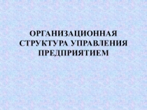 Презентация Организационная структура управления предприятием