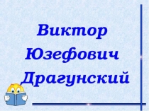Презентация  посвящённая 105 - летию со дня рождения Виктора Юзефовича Драгунскогопосвящённая 105 - летию со дня рождения Виктора Юзефовича Драгунского