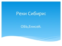 Презентация к уроку Реки Сибири:Обь,Енисей  в коррекционной школе VIII вида 6 класс