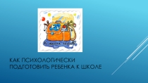 Презентация для родителей будущих первоклассников Как психологически подготовить ребенка к школе.