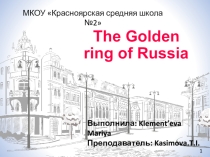 Презентация по английскому языку Исследовательская работа на тему: The Golden ring of Russia
