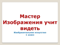 Презентация по ИЗО на тему мастер изображения учит видеть.