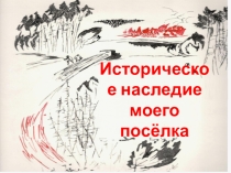 Презентация на русском языке Историческое наследие моего посёлка
