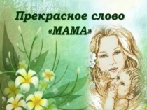 Презентация Прекрасное слово мама