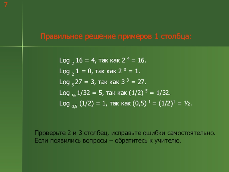 Логарифмы и их свойства 7Правильное решение примеров 1 столбца:Log 2 16 = 4, так как 7Правильное решение примеров 1 столбца:Log 2 16 = 4, так как 2 4 = 16.Log 2 1