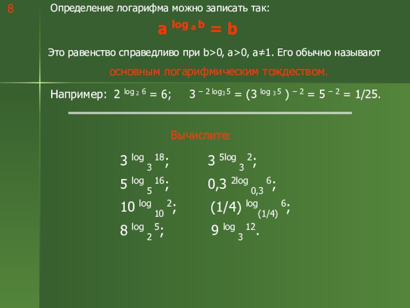 Логарифмы и их свойства Определение логарифма можно записать так:a log a b = bЭто равенство Определение логарифма можно записать так:a log a b = bЭто равенство справедливо при b>0, а>0, а≠1. Его