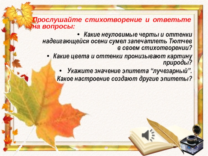 Презентация к уроку внеклассного чтения в 6 классе Прослушайте стихотворение и ответьте на вопросы:Какие неуловимые черты и оттенки надвигающейся Прослушайте стихотворение и ответьте на вопросы:Какие неуловимые черты и оттенки надвигающейся осени сумел запечатлеть Тютчев в своем