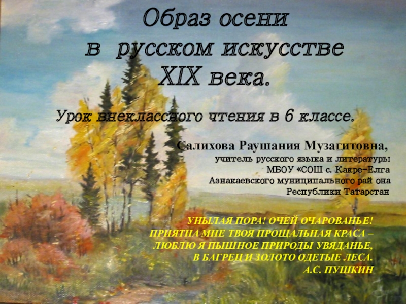 Презентация на тему Образ осени в русском искусстве XIX века.Салихова Раушания Образ осени в русском искусстве XIX века.Салихова Раушания Музагитовна,учитель русского языка и литературыМБОУ «СОШ с. Какре-ЕлгаАзнакаевского муниципального
