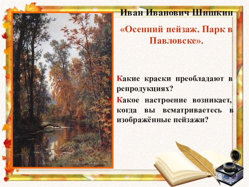 Презентация к уроку внеклассного чтения в 6 классе Иван Иванович Шишкин«Осенний пейзаж. Парк в Павловске».Какие краски преобладают в репродукциях? Иван Иванович Шишкин«Осенний пейзаж. Парк в Павловске».Какие краски преобладают в репродукциях? Какое настроение возникает, когда вы всматриваетесь