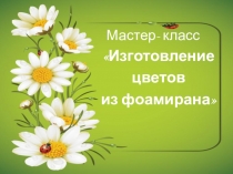 Презентация мастер-класс Изготовление цветка из фоамирана