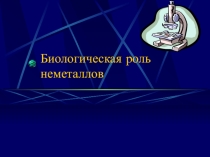 Материалы к уроку: Биологическая роль неметаллов