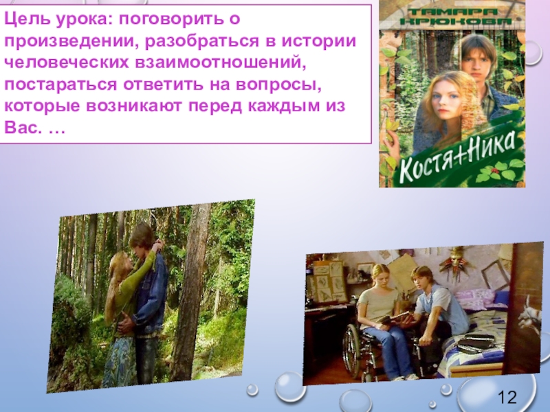 Урок внеклассного чтения по повести Т. Крюковой Костя + Ника - история о человеческих взаимоотношениях Цель урока: поговорить о произведении, разобраться в истории человеческих взаимоотношений, постараться Цель урока: поговорить о произведении, разобраться в истории человеческих взаимоотношений, постараться ответить на вопросы, которые возникают перед