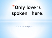 Презентация к внеклассному мероприятию Only love is spoken here
