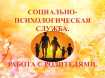 Работа социально - психологической службы с родителями