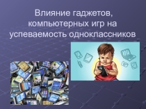 Презентация Влияние гаджетов, компьютерных игр на успеваемость одноклассников