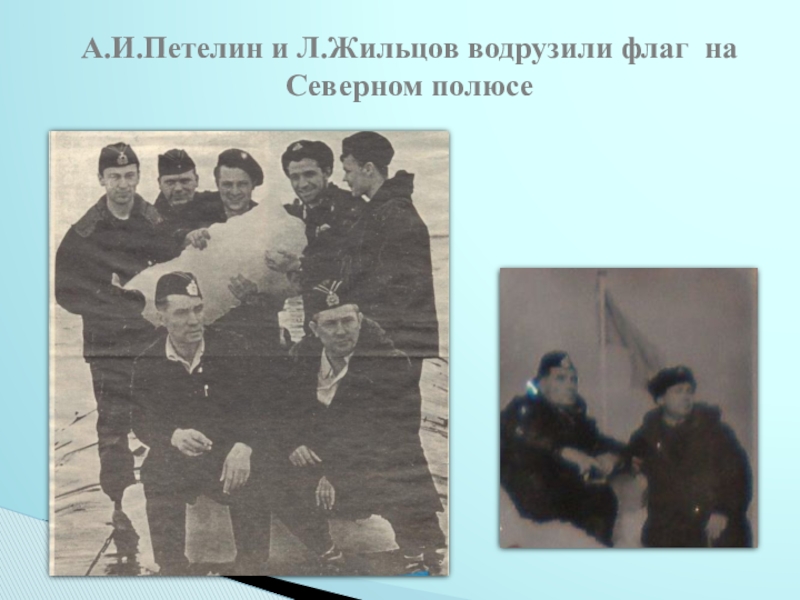 Исследовательский проект Судьба человека в истории страны (на примере жизни А.И.Петелина) - презентация А.И.Петелин и Л.Жильцов водрузили флаг на Северном полюсе А.И.Петелин и Л.Жильцов водрузили флаг на Северном полюсе