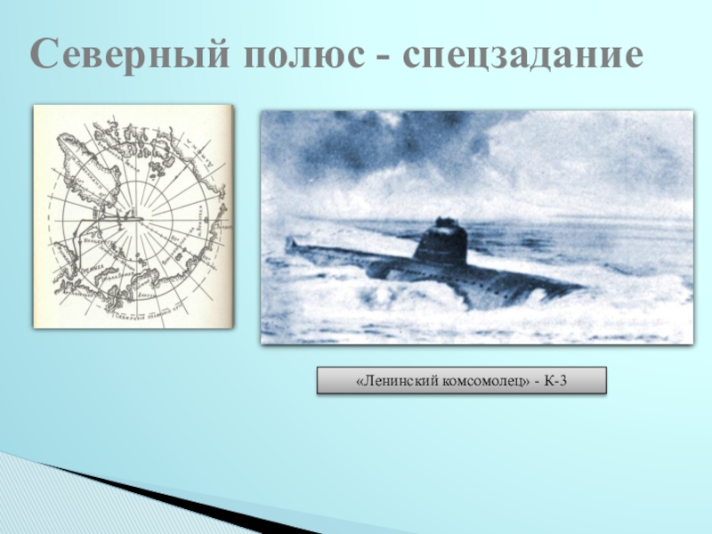 Исследовательский проект Судьба человека в истории страны (на примере жизни А.И.Петелина) - презентация Северный полюс - спецзадание«Ленинский комсомолец» - К-3 Северный полюс - спецзадание«Ленинский комсомолец» - К-3