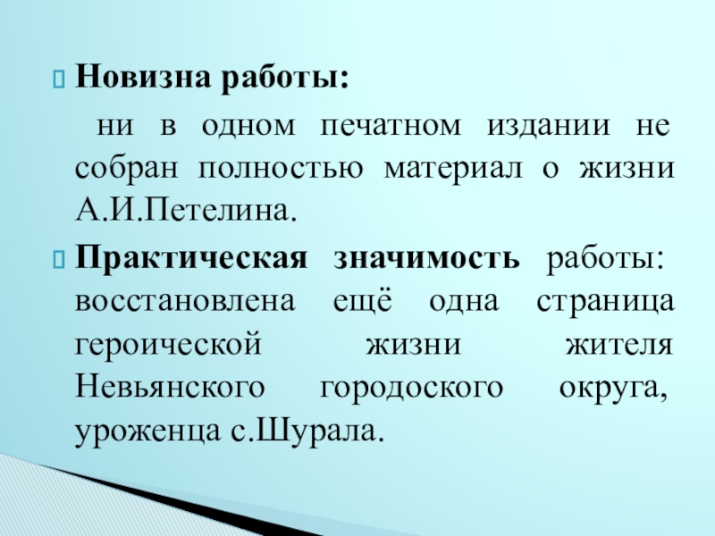 Исследовательский проект Судьба человека в истории страны (на примере жизни А.И.Петелина) - презентация Новизна работы: ни в одном печатном издании не собран полностью материал Новизна работы: ни в одном печатном издании не собран полностью материал о жизни А.И.Петелина. Практическая значимость