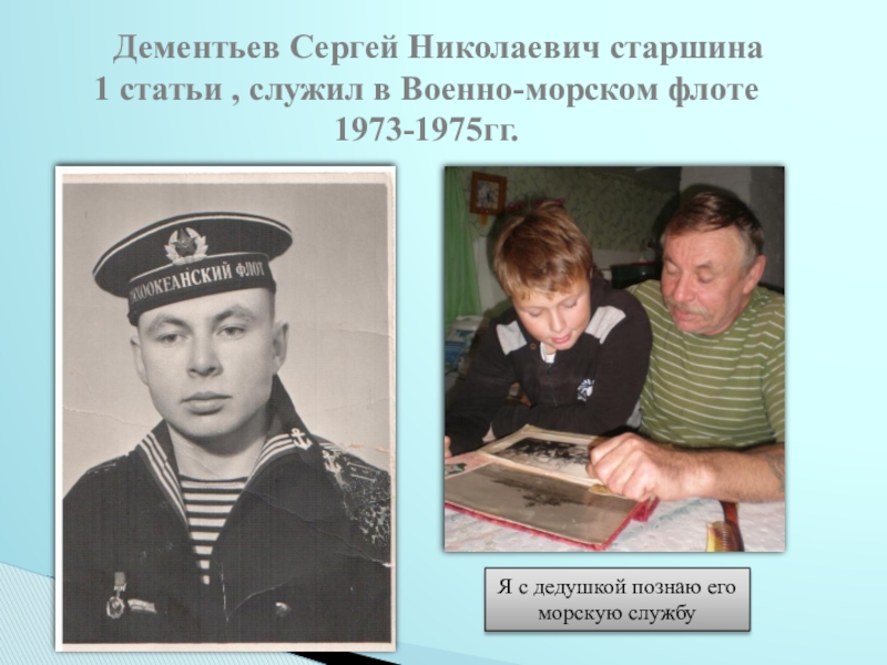 Исследовательский проект Судьба человека в истории страны (на примере жизни А.И.Петелина) - презентация Дементьев Сергей Николаевич старшина 1 статьи , служил в Военно-морском Дементьев Сергей Николаевич старшина 1 статьи , служил в Военно-морском флоте 1973-1975гг.Я с дедушкой познаю