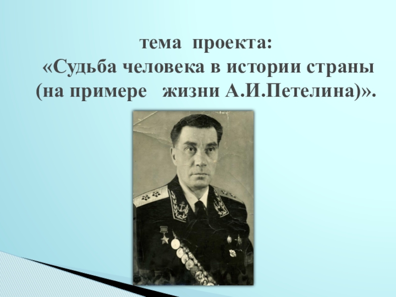 Исследовательский проект Судьба человека в истории страны (на примере жизни А.И.Петелина) - презентация тема проекта: «Судьба человека в истории страны (на примере жизни А.И.Петелина)». тема проекта: «Судьба человека в истории страны (на примере жизни А.И.Петелина)».