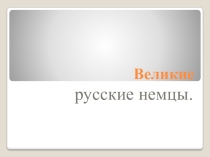 Презентация по немецкому языку на тему Великие русские немцы (10кл.)