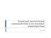 Презентация по экологии на тему Социально-экологическое взаимодействие и его основные характеристики