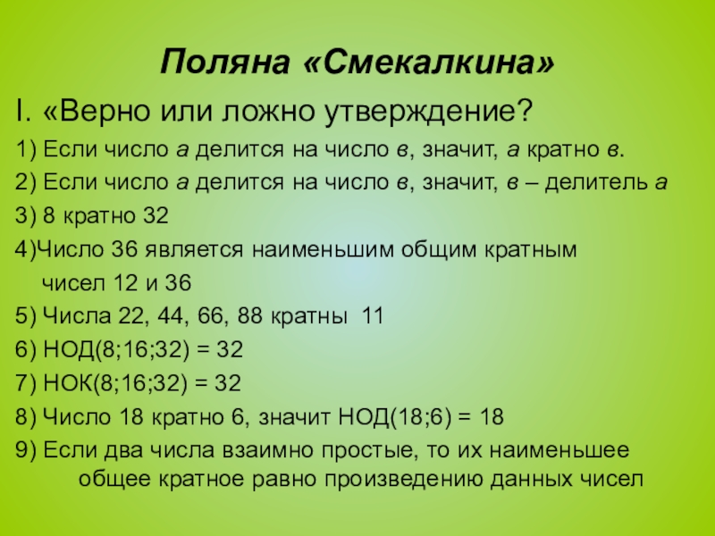 Презентация по математике на тему Повторение и систематизация по теме Делимость натуральных чисел Поляна «Смекалкина»I. «Верно или ложно утверждение?1) Если число а делится на Поляна «Смекалкина»I. «Верно или ложно утверждение?1) Если число а делится на число в, значит, а кратно в.2)