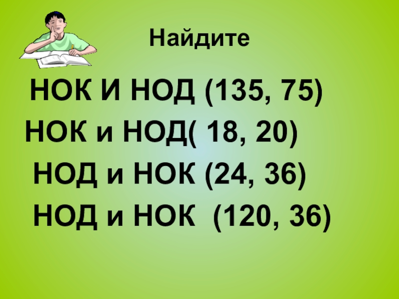 Презентация по математике на тему Повторение и систематизация по теме Делимость натуральных чисел Найдите НОК И НОД (135, 75) НОК и НОД( 18, 20) Найдите НОК И НОД (135, 75) НОК и НОД( 18, 20) НОД и НОК (24, 36) НОД