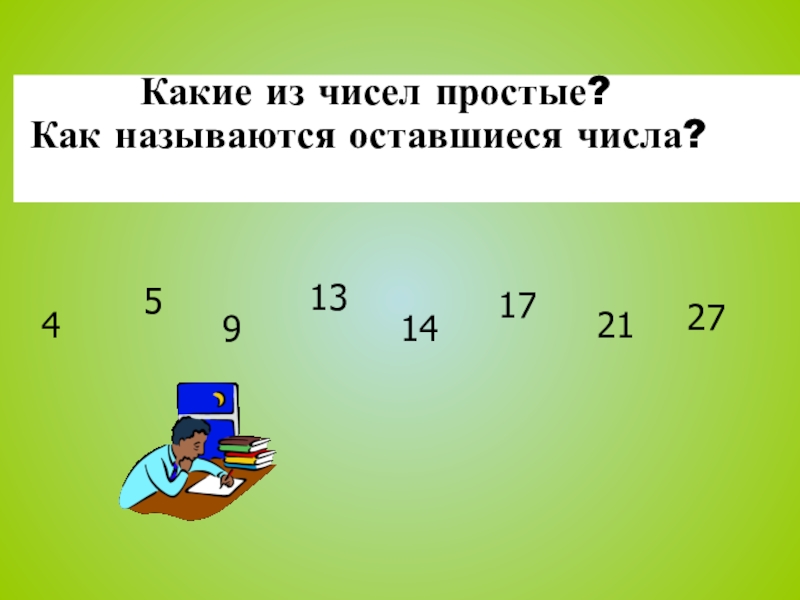 Презентация по математике на тему Повторение и систематизация по теме Делимость натуральных чисел 4591314172127Какие из чисел простые?Как называются оставшиеся числа? 4591314172127Какие из чисел простые?Как называются оставшиеся числа?