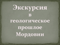 Презентация по географии Путешествие в геологическое прошлое Мордовии