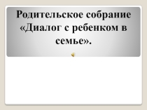 Родительское собрание Диалог с ребенком в семье