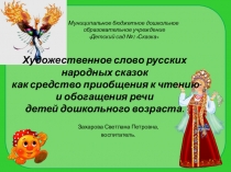 Презентация Художественное слово русских народных сказок как средство приобщения к чтению и обогащения речи детей дошкольного возраста.