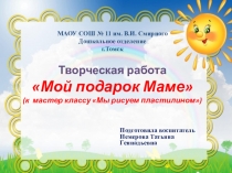 Презентация к мастер классу Мой подарок маме (рисование пластилином)