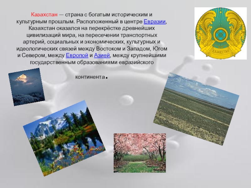 Представление Казахстана для мероприятия Дружба народов Казахстан — страна с богатым историческим и культурным прошлым. Расположенный в центре Казахстан — страна с богатым историческим и культурным прошлым. Расположенный в центре Евразии, Казахстан оказался на перекрёстке древнейших
