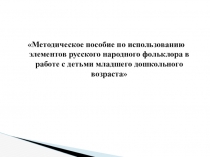 Методическое пособие по использованию элементов русского народного фольклора в работе с детьми младшего дошкольного возраста