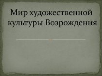 Презентация по истории на тему Мир художественной культуры эпохи Возрождения