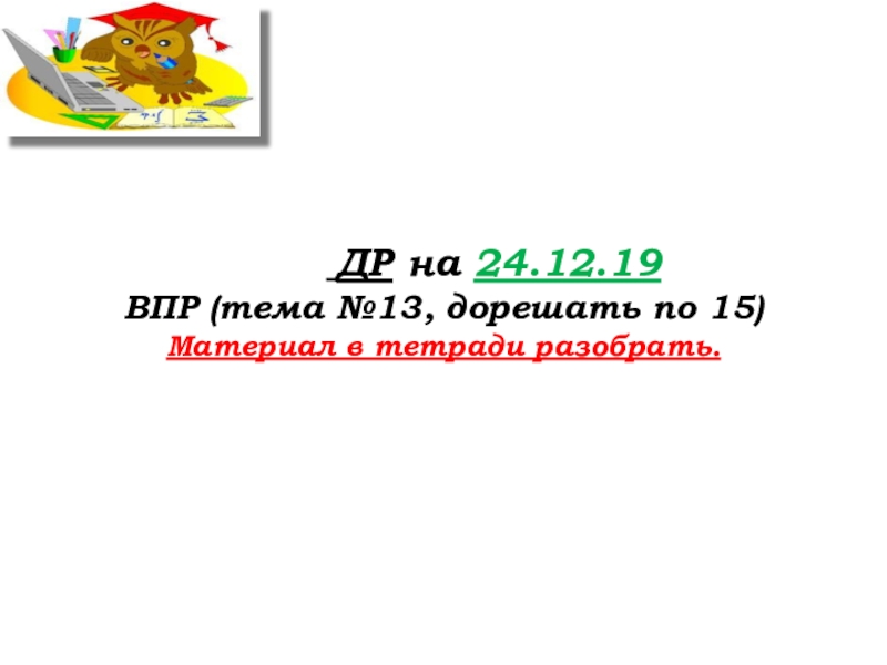 Урок №71 17.12.19 Подготовка к ВПР ДР на 24.12.19ВПР (тема №13, дорешать по 15)Материал в тетради разобрать. ДР на 24.12.19ВПР (тема №13, дорешать по 15)Материал в тетради разобрать.