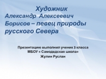 Презентация по литературному чтению Художник Александр Алексеевич Борисов – певец природы русского Севера
