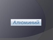 Алюминий. История открытия до современности.