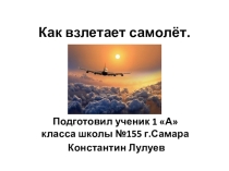 Презентация Как взлетает самолет ученика 1 А класса Лулуева Константина МБОУ СОШ № 155 г.о. Самара