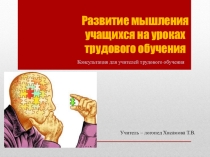 Презентация к консультации для учителей трудового обучения на тему Развитие мышления на уроках труда