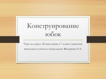 Презентация по технологии на тему Конструирование юбок(7 класс)