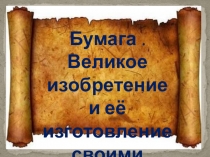 Презентация. Исследовательская работа по теме Бумага. Великое изобретение и её изготовление своими руками