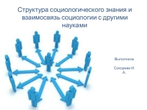 Структура социологического знания и взаимосвязь социологии с другими науками
