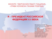 Творческий проект по теме: Права человека глазами ребёнка в номинации Я - президент Российской Федерации XXI века